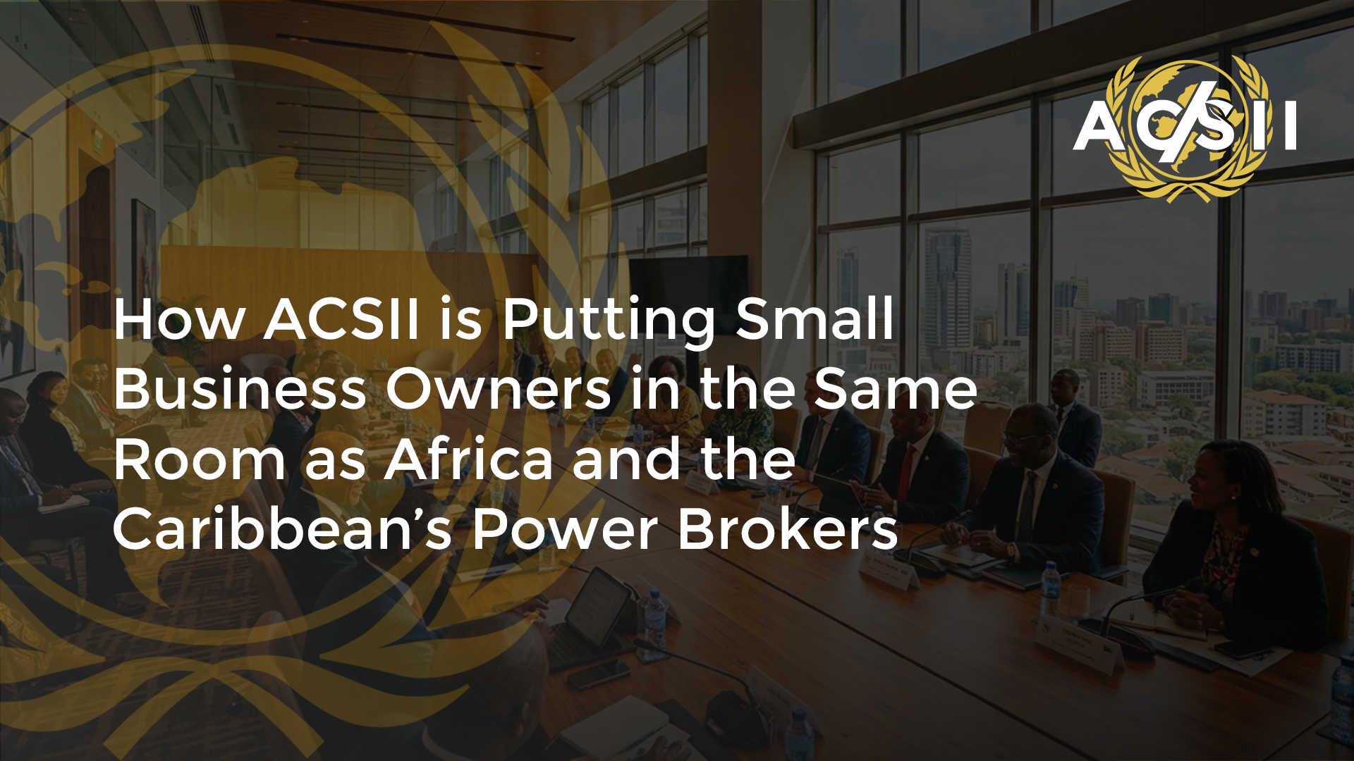 How ACSII is Putting Small Business Owners in the Same Room as Africa and the Caribbean’s Power Brokers